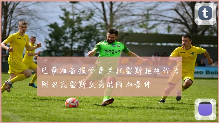 巴萨准备报价费兰托雷斯拒绝作为阿尔瓦雷斯交易的附加条件