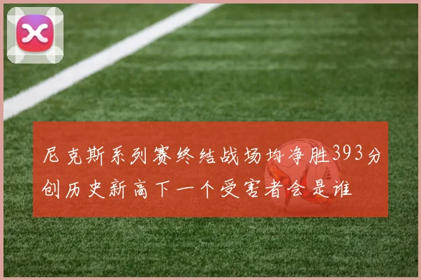 尼克斯系列赛终结战场均净胜393分创历史新高下一个受害者会是谁