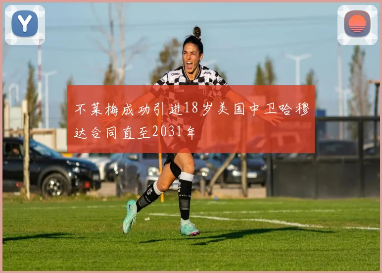 不莱梅成功引进18岁美国中卫哈穆达合同直至2031年