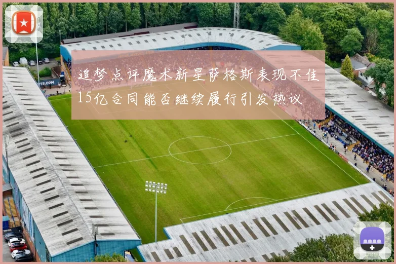 追梦点评魔术新星萨格斯表现不佳15亿合同能否继续履行引发热议