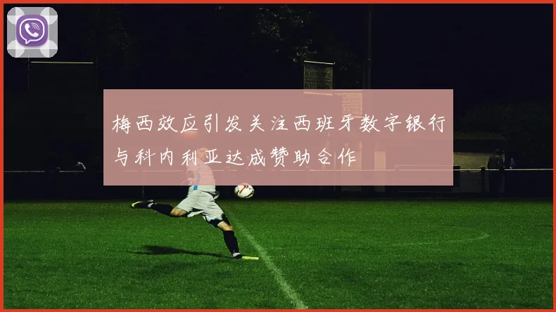 梅西效应引发关注西班牙数字银行与科内利亚达成赞助合作